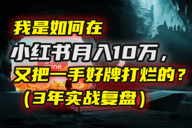 我是如何在小红书月入10万，又把一手好牌打烂的？（3年实战复盘）创业之家-网创项目资源站-副业项目-创业项目-搞钱项目创业之家