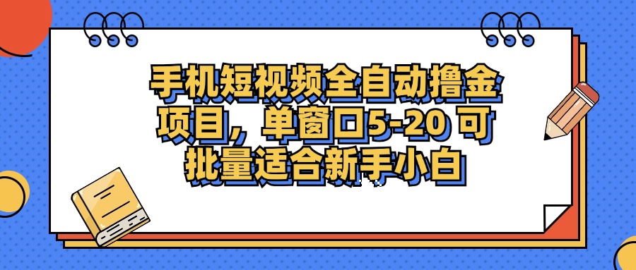 手机短视频全自动撸金项目，单窗口5-20可批量适合新手小白创业之家-网创项目资源站-副业项目-创业项目-搞钱项目创业之家