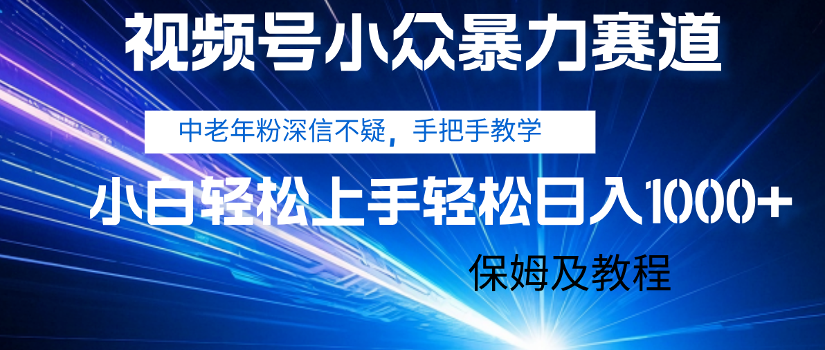 视频号小众暴力赛道，中老年人深信不疑 手把手教学，小白也能日入1000+ 保姆及教程创业之家-网创项目资源站-副业项目-创业项目-搞钱项目创业之家
