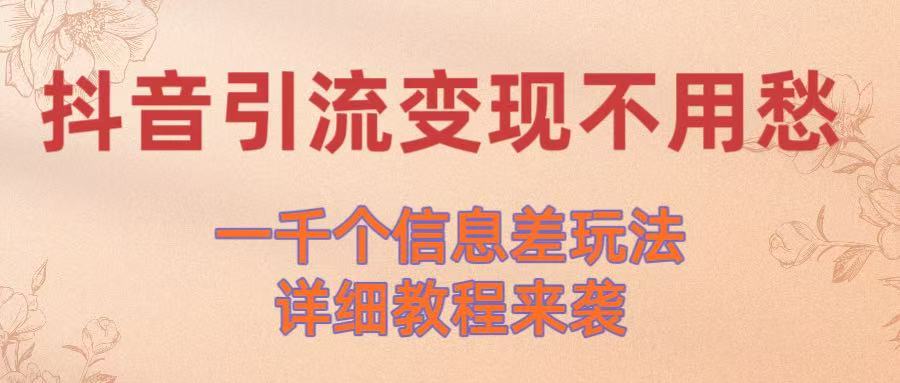 抖音引流变现不用愁！一千个信息差玩法详细教程来袭创业之家-网创项目资源站-副业项目-创业项目-搞钱项目创业之家