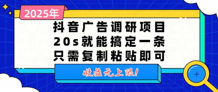 抖音广告调研项目，20s就能搞定一条，只需复制粘贴即可，收益无上限创业之家-网创项目资源站-副业项目-创业项目-搞钱项目创业之家