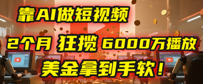 4000小时播放才能赚钱？别傻了！他靠AI做短视频，2个月狂揽6000万播放，美金拿到手软！创业之家-网创项目资源站-副业项目-创业项目-搞钱项目创业之家