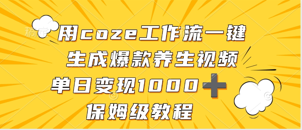 用coze工作流一键生成爆款养生视频，单日变现1000➕，保姆级教程创业之家-网创项目资源站-副业项目-创业项目-搞钱项目创业之家
