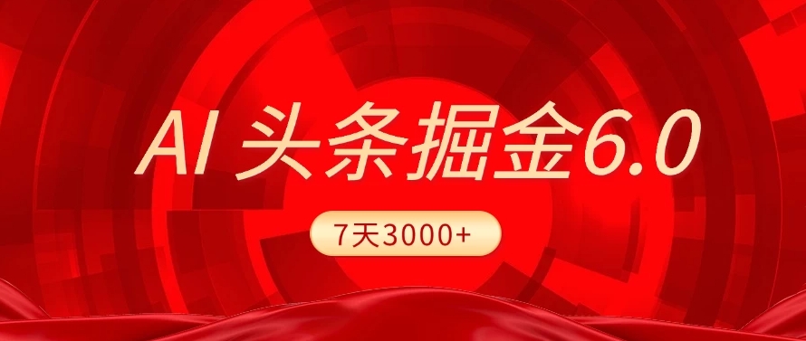 2025最新AI头条6.0，操作很简单，7天挣了3000+，小白可以照做（附详细教程）创业之家-网创项目资源站-副业项目-创业项目-搞钱项目创业之家