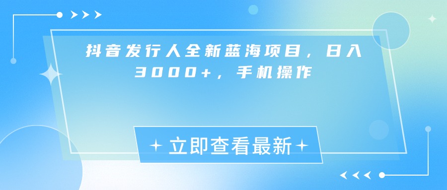 抖音发行人全新蓝海项目，日入3000+，手机操作创业之家-网创项目资源站-副业项目-创业项目-搞钱项目创业之家