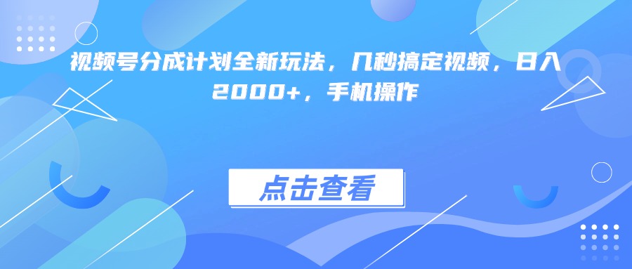 视频号分成计划全新玩法，几秒搞定视频，日入2000+，手机操作创业之家-网创项目资源站-副业项目-创业项目-搞钱项目创业之家