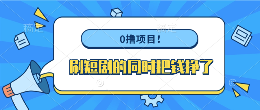 0撸项目！刷短剧的同时把钱挣了创业之家-网创项目资源站-副业项目-创业项目-搞钱项目创业之家