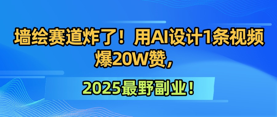 墙绘赛道炸了！用AI设计1条视频爆20W赞，2025最野副业！创业之家-网创项目资源站-副业项目-创业项目-搞钱项目创业之家