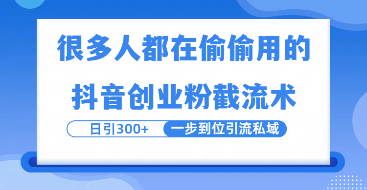 很多人都在偷偷用的抖音创业粉截留术，日引300+，一步到位引流到私域创业之家-网创项目资源站-副业项目-创业项目-搞钱项目创业之家
