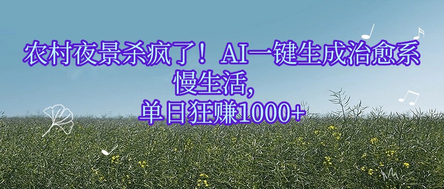 农村夜景杀疯了！AI一键生成治愈系慢生活，单日狂赚1000+创业之家-网创项目资源站-副业项目-创业项目-搞钱项目创业之家