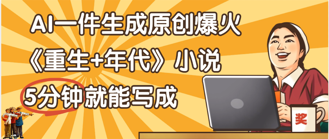 天呐！现在爆火的《重生+年代》类型的小说，现在用这个AI软件就可以一键生成原创小说了创业之家-网创项目资源站-副业项目-创业项目-搞钱项目创业之家