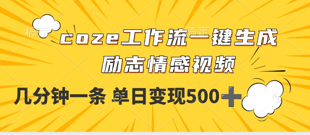 用coze工作流一键生成励志情感视频，几分钟一天，单日变现500+创业之家-网创项目资源站-副业项目-创业项目-搞钱项目创业之家