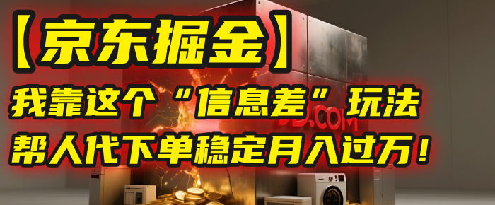 【京东掘金】我靠这个“信息差”玩法，帮人代下单，稳定月入过万！创业之家-网创项目资源站-副业项目-创业项目-搞钱项目创业之家