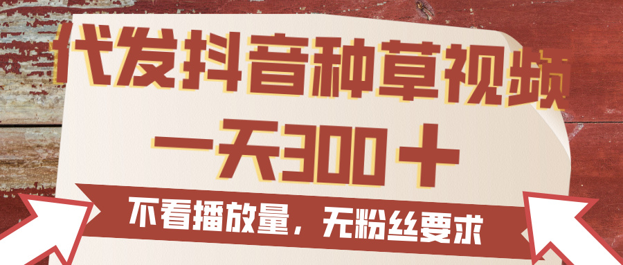 代发抖音种草视频，一天300，无粉丝要求，不看播放量创业之家-网创项目资源站-副业项目-创业项目-搞钱项目创业之家