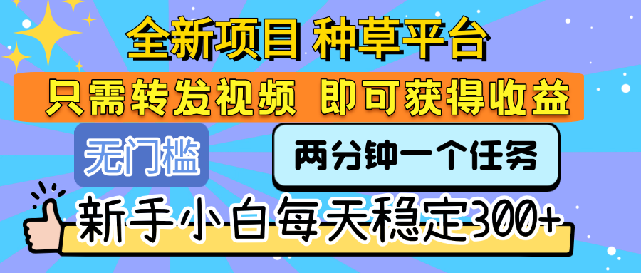 全新项目 种草平台 只需要转发任务视频 即可获得收益 新手小白每天稳定300+创业之家-网创项目资源站-副业项目-创业项目-搞钱项目创业之家
