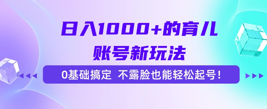 日入1000+的育儿账号新玩法，0基础搞定，不露脸也能轻松起号！创业之家-网创项目资源站-副业项目-创业项目-搞钱项目创业之家