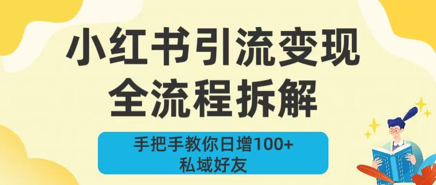 新手必看！小红书引流变现全流程拆解，手把手教你日增100+私域好友创业之家-网创项目资源站-副业项目-创业项目-搞钱项目创业之家