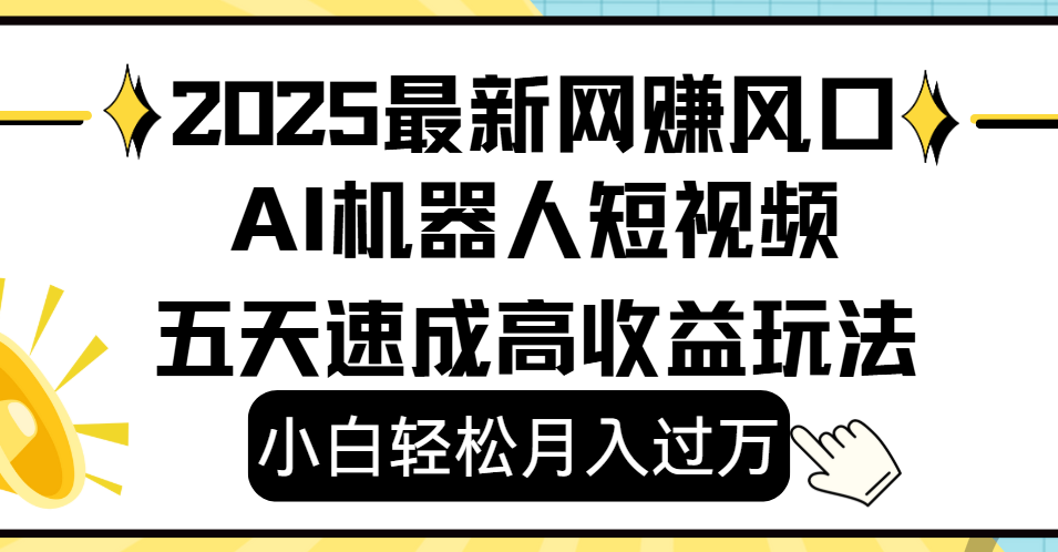 2025最新网赚变现风口，Ai 机器人短视频，小白轻松月入过万，五天速成高收益玩法创业之家-网创项目资源站-副业项目-创业项目-搞钱项目创业之家
