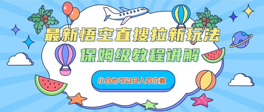 最新悟空直搜拉新玩法，保姆级教程讲解，小白也可以日入四位数创业之家-网创项目资源站-副业项目-创业项目-搞钱项目创业之家