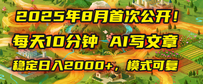 2025年首次公开，每天10分钟，用AI写文章，稳定日入2000+，模式可复制！创业之家-网创项目资源站-副业项目-创业项目-搞钱项目创业之家