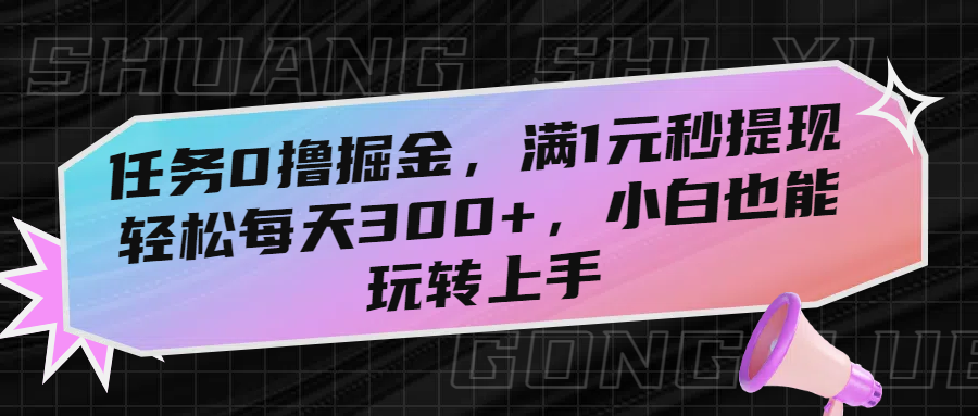 任务0撸掘金，满1元秒提现，轻松每天300+，小白也能玩转上手创业之家-网创项目资源站-副业项目-创业项目-搞钱项目创业之家