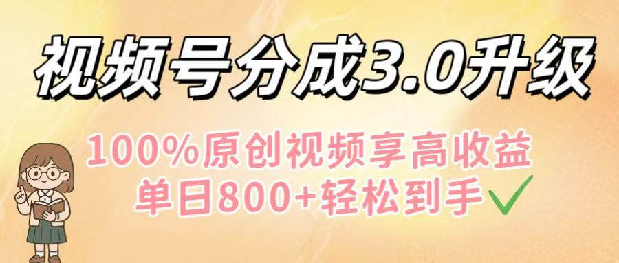 视频号分成3.0升级！100%原创视频享高收益，单日800+轻松到手创业之家-网创项目资源站-副业项目-创业项目-搞钱项目创业之家