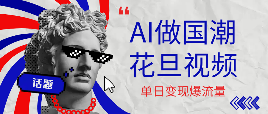 用AI做国潮花旦视频，单日变现1000+，高质量作品引爆流量创业之家-网创项目资源站-副业项目-创业项目-搞钱项目创业之家
