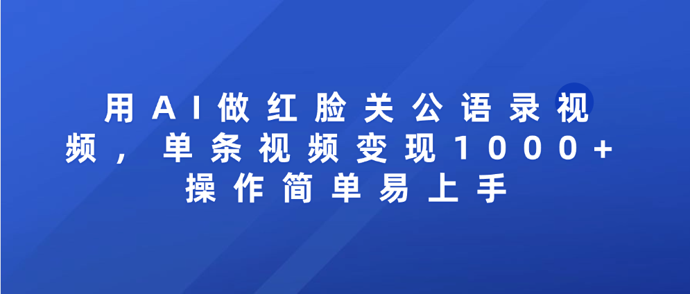 用AI做红脸关公语录视频，单条视频变现1000+ 操作简单易上手创业之家-网创项目资源站-副业项目-创业项目-搞钱项目创业之家