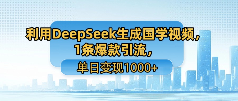 利用DeepSeek生成国学视频，1条爆款引流，单日变现1000+创业之家-网创项目资源站-副业项目-创业项目-搞钱项目创业之家
