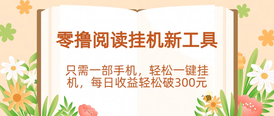零撸阅读挂机新工具，只需一部手机，轻松一键挂机，每日收益轻松破300元。创业之家-网创项目资源站-副业项目-创业项目-搞钱项目创业之家
