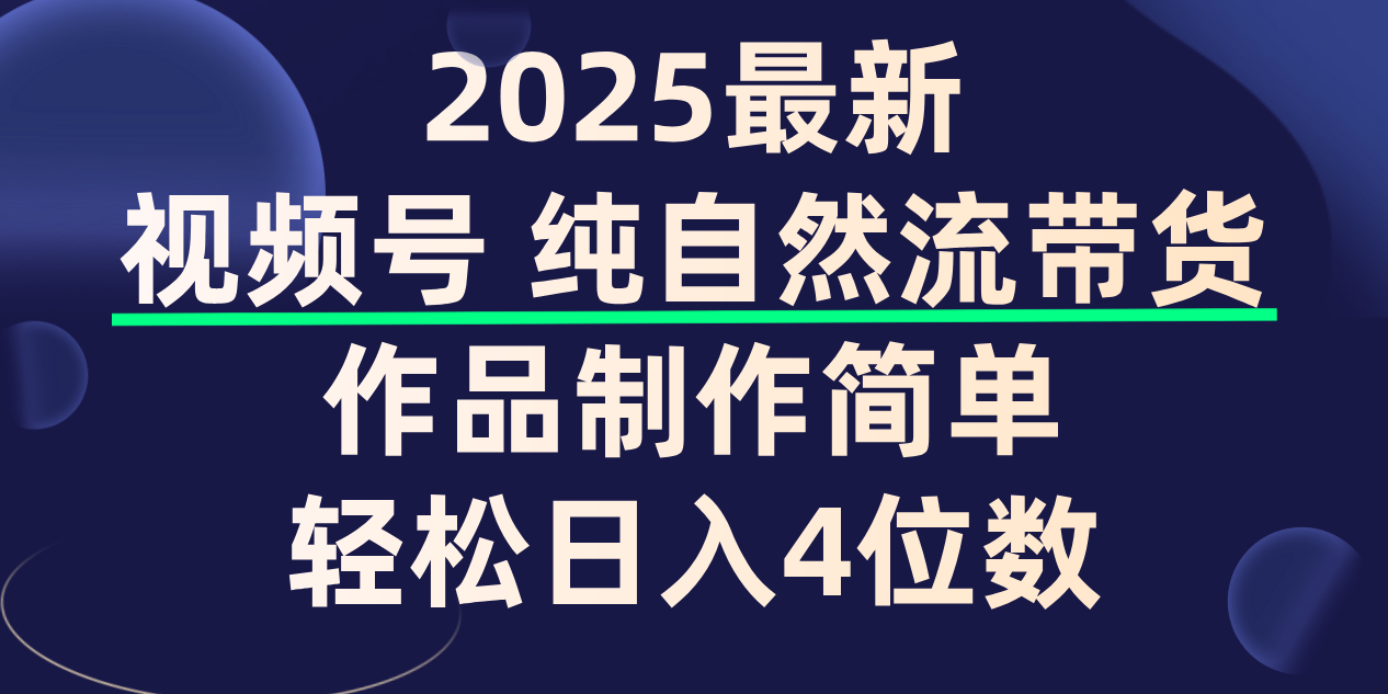 视频号纯自然流带货，作品制作简单，轻松日入4位数，保姆级教程创业之家-网创项目资源站-副业项目-创业项目-搞钱项目创业之家
