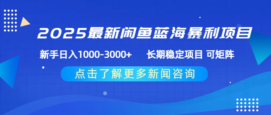 2025最新闲鱼蓝海暴利项目 ，新手日入1000-3000+ 长期稳定项目 可矩阵创业之家-网创项目资源站-副业项目-创业项目-搞钱项目创业之家