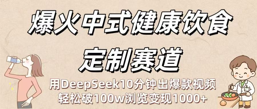 爆火中式健康饮食定制赛道：用DeepSeek10分钟出爆款视频，轻松破100w浏览变现1000+创业之家-网创项目资源站-副业项目-创业项目-搞钱项目创业之家