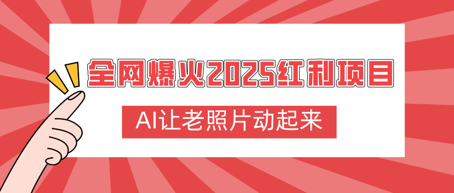全网爆火2025红利项目，AI让老照片动起来，新手也能快速上手创业之家-网创项目资源站-副业项目-创业项目-搞钱项目创业之家
