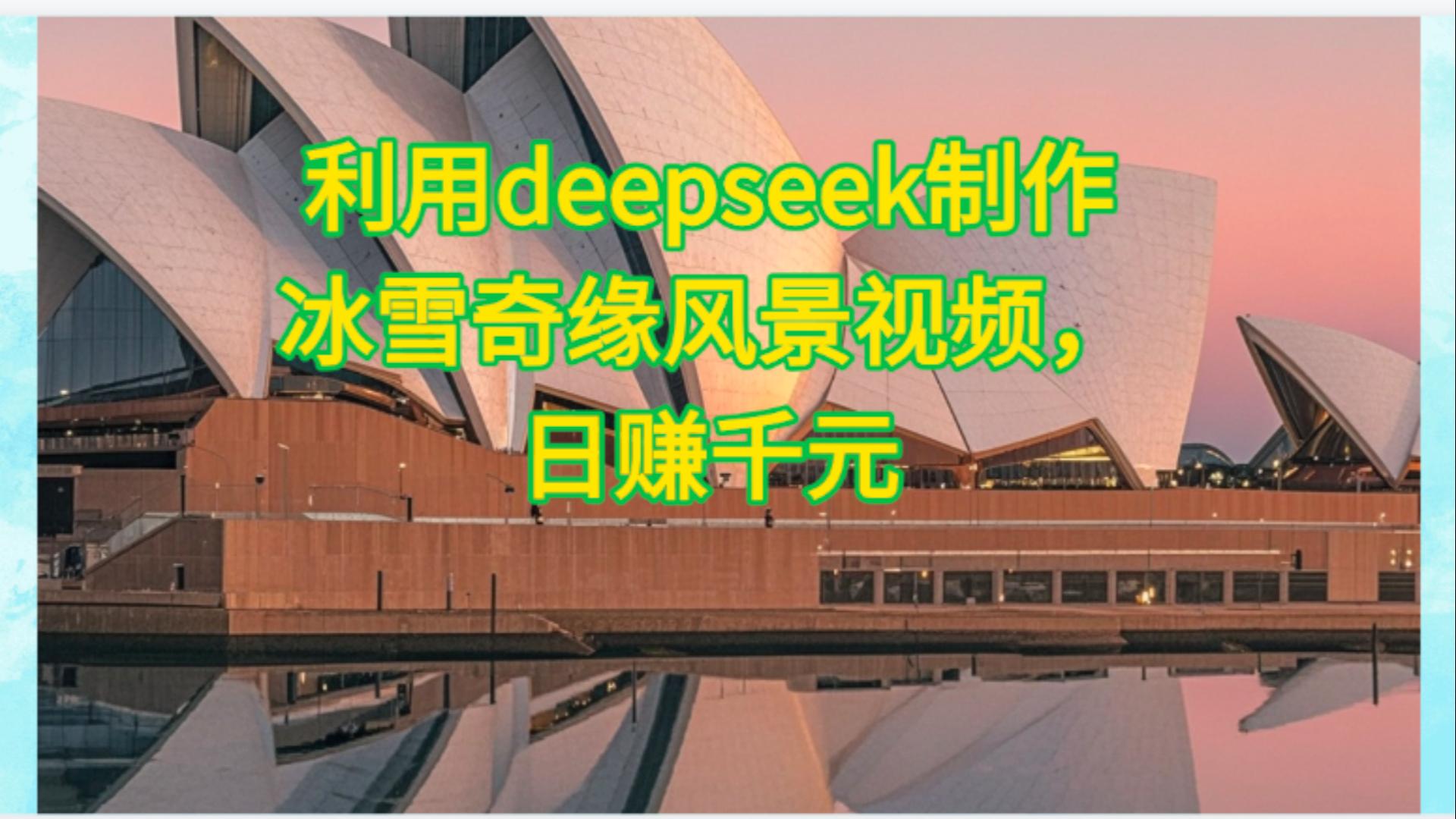 利用Deepseek制作，冰雪风景视频创业之家-网创项目资源站-副业项目-创业项目-搞钱项目创业之家