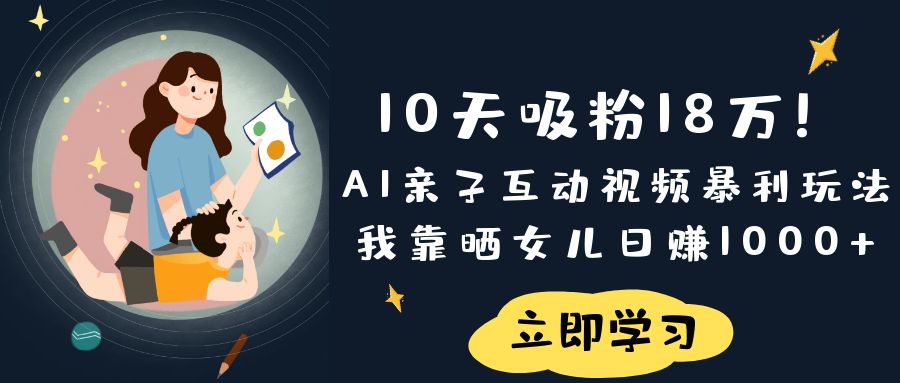 《10天吸粉18万！AI亲子互动视频暴利玩法，我靠晒女儿日赚1000+》创业之家-网创项目资源站-副业项目-创业项目-搞钱项目创业之家