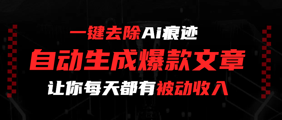一键去除Ai痕迹，全自动生成爆款文章，让你每天都有睡后收入创业之家-网创项目资源站-副业项目-创业项目-搞钱项目创业之家