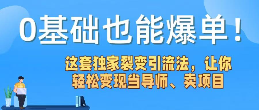 0基础也能爆单！这套独家裂变引流法，让你轻松变现当导师、卖项目创业之家-网创项目资源站-副业项目-创业项目-搞钱项目创业之家