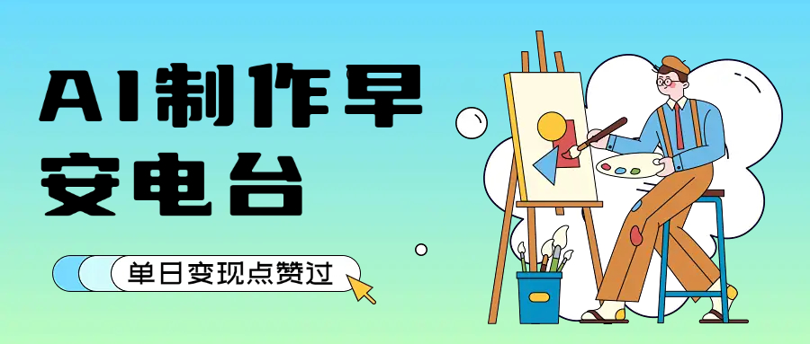 用AI制作早安电台，单日变现1000+，条条点赞过万创业之家-网创项目资源站-副业项目-创业项目-搞钱项目创业之家