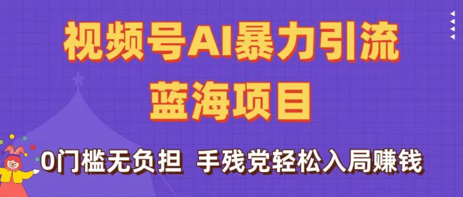 刷屏了！视频号AI暴力引流蓝海项目，0门槛无负担，手残党轻松入局赚钱创业之家-网创项目资源站-副业项目-创业项目-搞钱项目创业之家