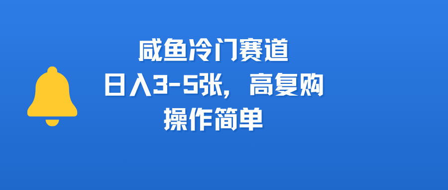 咸鱼冷门赛道，日入3-5张，高复购，操作简单创业之家-网创项目资源站-副业项目-创业项目-搞钱项目创业之家