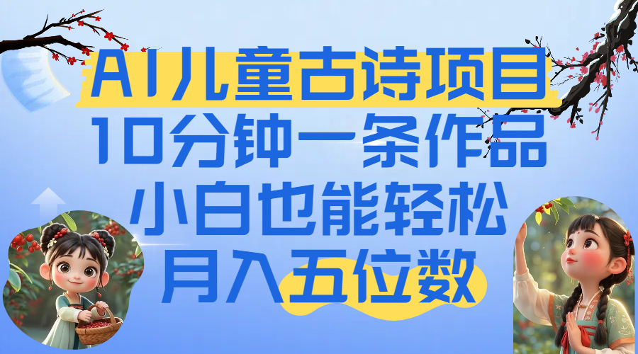 爆火AI儿童古诗项目！10分钟一条作品，小白也能轻松月入五位数创业之家-网创项目资源站-副业项目-创业项目-搞钱项目创业之家