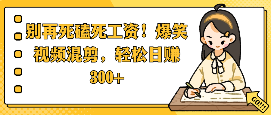 别再死磕死工资！爆笑视频混剪，轻松日赚 300+创业之家-网创项目资源站-副业项目-创业项目-搞钱项目创业之家