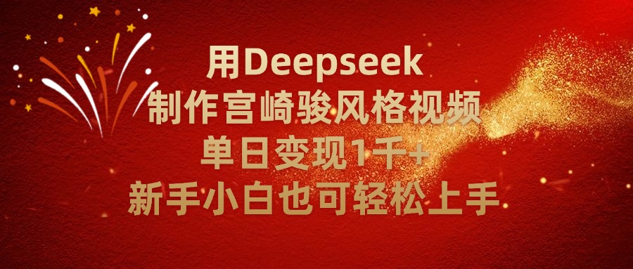 用Deepseek制作宫崎骏风格视频单日变现2千+新手小白也可轻轻松上手创业之家-网创项目资源站-副业项目-创业项目-搞钱项目创业之家