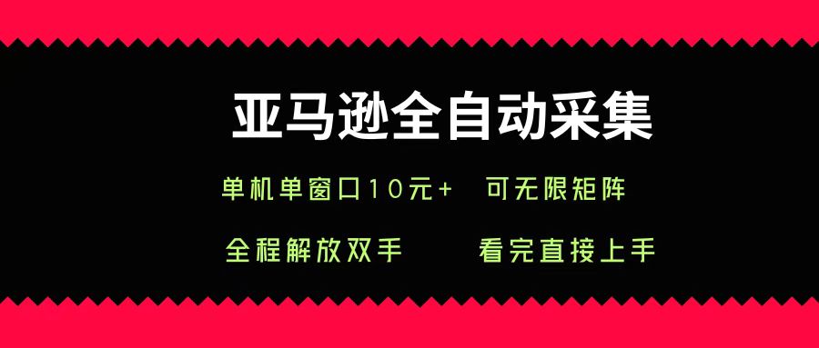 亚马逊全自动采集，单机单窗口一天10+，可无限矩阵去做创业之家-网创项目资源站-副业项目-创业项目-搞钱项目创业之家