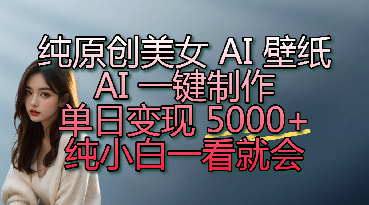 纯原创美女 AI 壁纸玩法，AI 一键制作，单日变现 5000+，纯小白一看就会创业之家-网创项目资源站-副业项目-创业项目-搞钱项目创业之家
