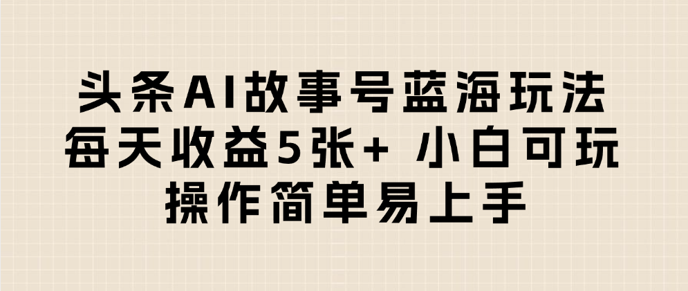 头条AI故事号蓝海玩法 每天收益5张+ 小白可玩 操作简单易上手创业之家-网创项目资源站-副业项目-创业项目-搞钱项目创业之家