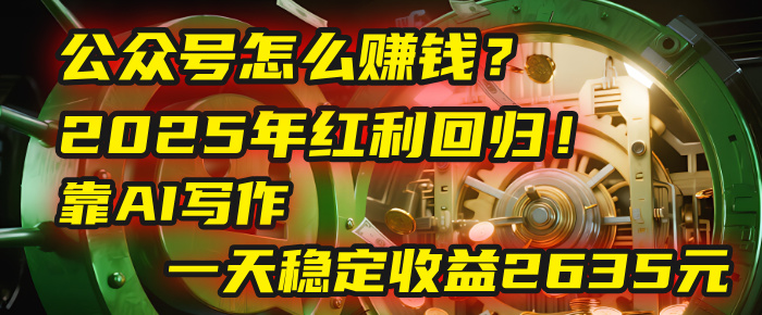 公众号怎么赚钱？2025年红利回归！靠AI写作，一天稳定收益2635元（10分钟上手）创业之家-网创项目资源站-副业项目-创业项目-搞钱项目创业之家
