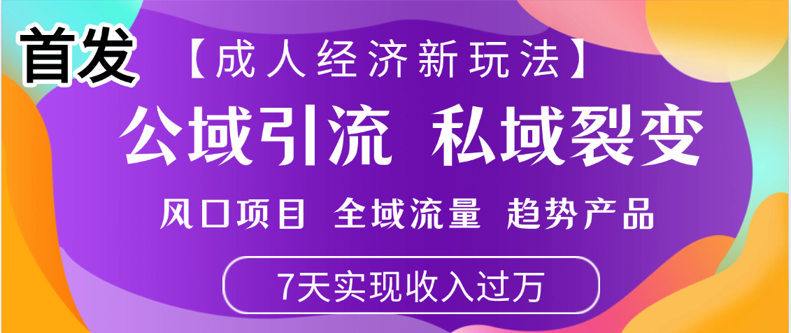 首发：【成人经济新玩法】市面独家玩法，风口项目、全域流量、趋势产品，7天实现月入过万创业之家-网创项目资源站-副业项目-创业项目-搞钱项目创业之家
