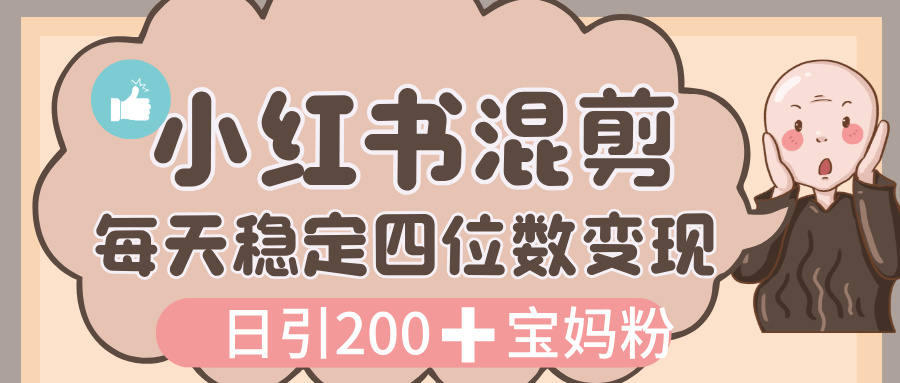 价值 3980 的小红书混剪， 虚拟变现，日引 200+宝妈创业粉，每天稳定四位数变现创业之家-网创项目资源站-副业项目-创业项目-搞钱项目创业之家